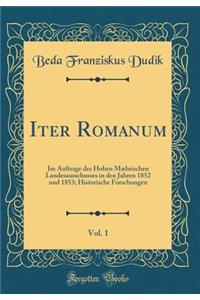 Iter Romanum, Vol. 1: Im Auftrage Des Hohen MÃ¦hrischen Landesausschusses in Den Jahren 1852 Und 1853; Historische Forschungen (Classic Reprint)