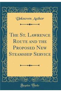 The St. Lawrence Route and the Proposed New Steamship Service (Classic Reprint)