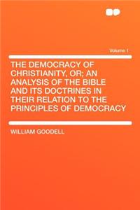 The Democracy of Christianity, Or; An Analysis of the Bible and Its Doctrines in Their Relation to the Principles of Democracy Volume 1