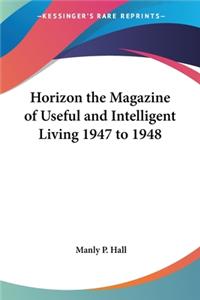 Horizon the Magazine of Useful and Intelligent Living 1947 to 1948