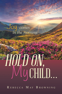 Hold On, My Child...: Joy Comes in the Morning