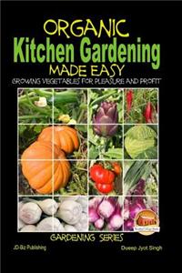 Organic Kitchen Gardening Made Easy - Growing Vegetables for Pleasure and Profit