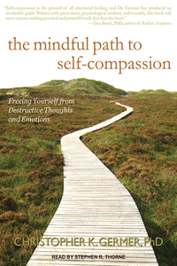 The Mindful Path to Self-Compassion: Freeing Yourself from Destructive Thoughts and Emotions