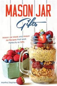 Mason Jar Gifts: Mason Jar Meals and Mason Jar Recipes That Work Perfectly as Gifts