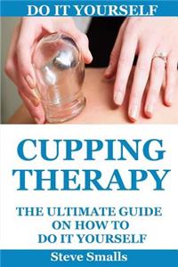 Cupping Therapy: The Ultimate Guide on How to Do It Yourself: (Suction Cup Therapy Chinese Cupping Bekam Hijama Ventosa)