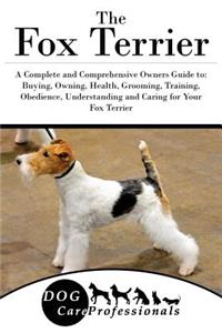 The Fox Terrier: A Complete and Comprehensive Owners Guide To: Buying, Owning, Health, Grooming, Training, Obedience, Understanding and Caring for Your Fox Terrier