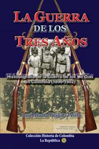 La Guerra de Los Tres Anos: Historiografia de La Guerra de Los Mil Dias En Colombia