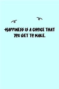 Happiness is a choice that you get to make. Journal