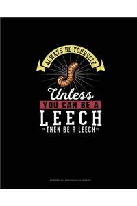 Always Be Yourself Unless You Can Be A Leech Then Be A Leech