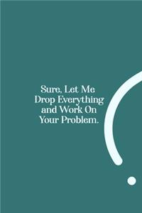 Sure, Let Me Drop Everything and Work On Your Problem.