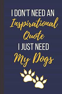 I Don't Need An Inspirational Quote I Just Need My Dogs