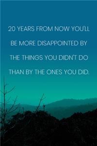 Inspirational Quote Notebook - '20 Years From Now You'll Be More Disappointed By The Things You Didn't Do Than By The Ones You Did.'