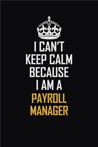 I Can't Keep Calm Because I Am A Payroll Manager