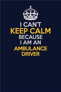 I Can't Keep Calm Because I Am An Ambulance driver