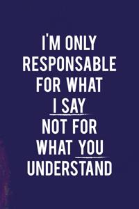 I'm Only Responsable For What I Say Not For What You Understand
