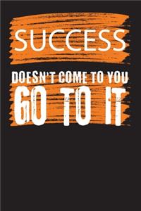 Success Doesn't Come To You Go To It