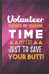 Volunteer My Time My Life Just to Save Your Butt