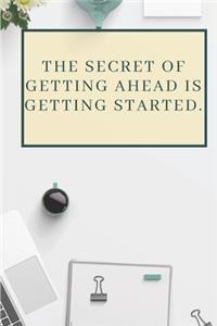 The Secret Of Getting Ahead Is Getting Started.
