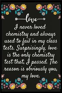 I never loved chemistry and always used to fail in my class tests. Surprisingly, love is the only chemistry test that, I passed. The reason is obviously you, my love.: Notebook: The perfect wife. I love My wife Forever