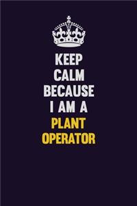 Keep Calm Because I Am A Plant Operator