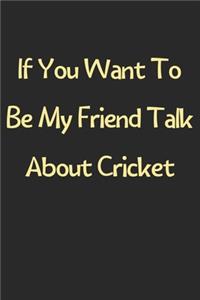 If You Want To Be My Friend Talk About Cricket