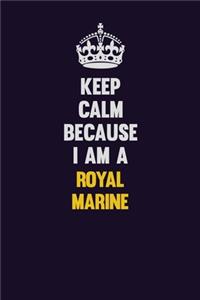 Keep Calm Because I Am A Royal Marine