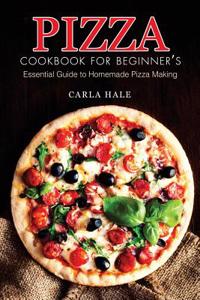Pizza Cookbook for Beginner's: Essential Guide to Homemade Pizza Making