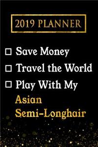 2019 Planner: Save Money, Travel the World, Play with My Asian Semi-Longhair: 2019 Asian Semi-Longhair Planner