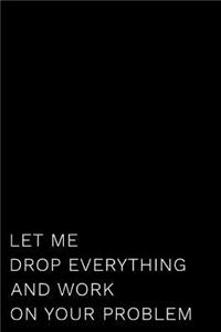 Let Me Drop Everything and Work on Your Problem