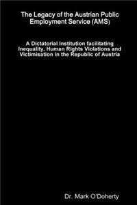 Legacy of the Austrian Public Employment Service (AMS) - A Dictatorial Institution facilitating Inequality, Human Rights Violations and Victimisation in the Republic of Austria