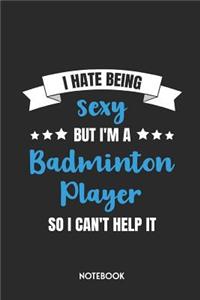 I Hate Being Sexy But I'm a Badminton Player So I Can't Help It Notebook