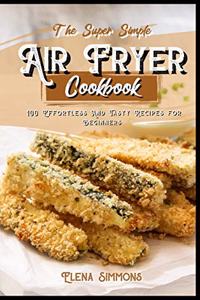 The Super Simple Air Fryer Cookbook: 100 Effortless And Tasty Recipes For Beginners