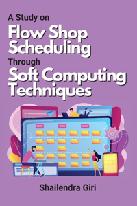 Study on Flow Shop Scheduling Through Soft Computing Techniques