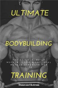 Ultimate Bodybuilding Training: The Science, Build Muscle, Cook Right, Real Muscle Strength for Life