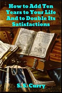 How to Add Ten Years to your Life and to Double Its Satisfactions