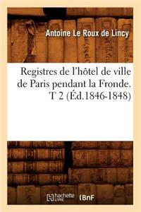 Registres de l'Hôtel de Ville de Paris Pendant La Fronde. T 2 (Éd.1846-1848)
