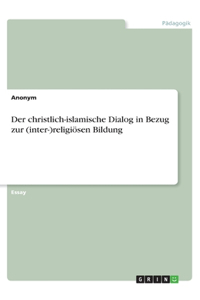 Der christlich-islamische Dialog in Bezug zur (inter-)religiösen Bildung