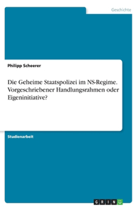 Geheime Staatspolizei im NS-Regime. Vorgeschriebener Handlungsrahmen oder Eigeninitiative?