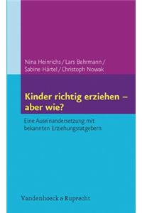 Kinder Richtig Erziehen - Aber Wie?: Eine Auseinandersetzung Mit Bekannten Erziehungsratgebern