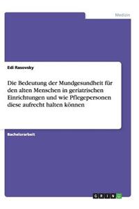 Bedeutung der Mundgesundheit für den alten Menschen in geriatrischen Einrichtungen und wie Pflegepersonen diese aufrecht halten können