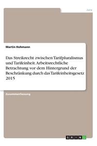 Streikrecht Zwischen Tarifpluralismus Und Tarifeinheit. Arbeitsrechtliche Betrachtung VOR Dem Hintergrund Der Beschrankung Durch Das Tarifeinheitsgesetz 2015