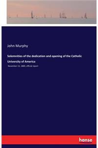 Solemnities of the dedication and opening of the Catholic University of America