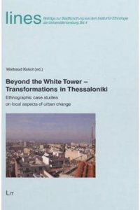 Beyond the White Tower - Transformations in Thessaloniki: Ethnographic Case Studies on Local Aspects of Urban Change