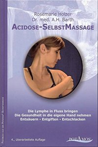 Acidose-SelbstMassage: Die Lymphe in Fluss bringen. Die Gesundheit in die eigene Hand nehmen. Entsauern - Entgiften - Entschlacken