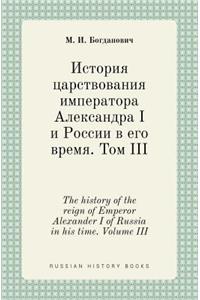 The History of the Reign of Emperor Alexander I of Russia in His Time. Volume III