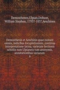 Demosthenis et Aeschinis quae exstant omnia, indicibus locupletissimis, continua interpretatione latina, varietate lectionis scholiis tum Ulpianeis tum anonymis, annotationibus variorum