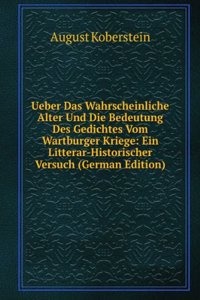 Ueber Das Wahrscheinliche Alter Und Die Bedeutung Des Gedichtes Vom Wartburger Kriege: Ein Litterar-Historischer Versuch (German Edition)