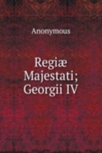 Regiae Majestati; Georgii IV