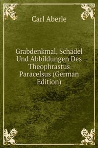 Grabdenkmal, Schadel Und Abbildungen Des Theophrastus Paracelsus (German Edition)