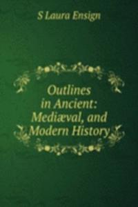 Outlines in Ancient: Mediaeval, and Modern History